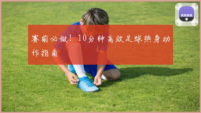 赛前必做！10分钟高效足球热身动作指南