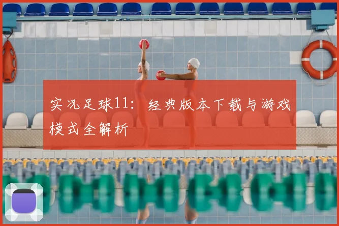 实况足球11:经典版本下载与游戏模式全解析