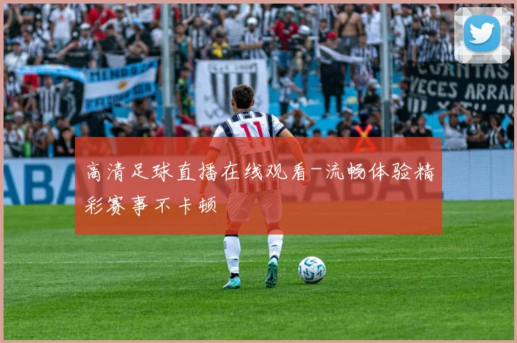 高清足球直播在线观看-流畅体验精彩赛事不卡顿