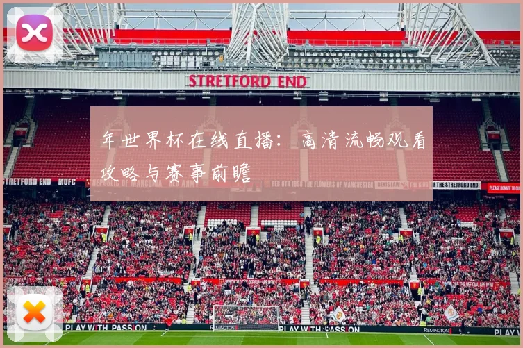 年世界杯在线直播:高清流畅观看攻略与赛事前瞻