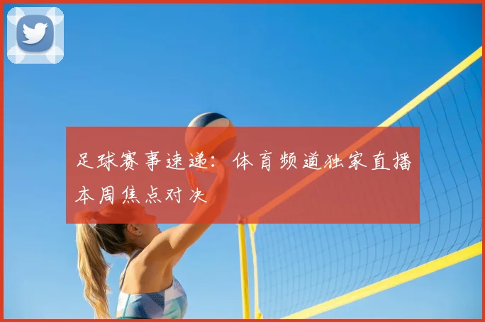 足球赛事速递：体育频道独家直播本周焦点对决